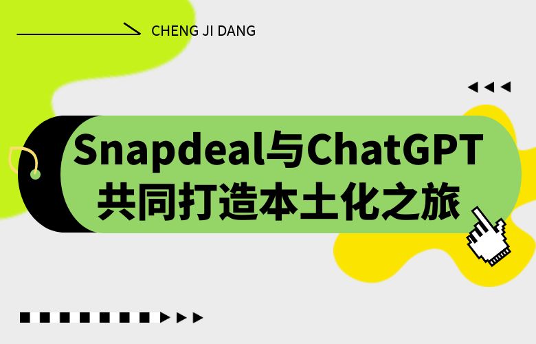 文化融合创造差异化体验!Snapdeal与ChatGPT共同打造本土化之旅