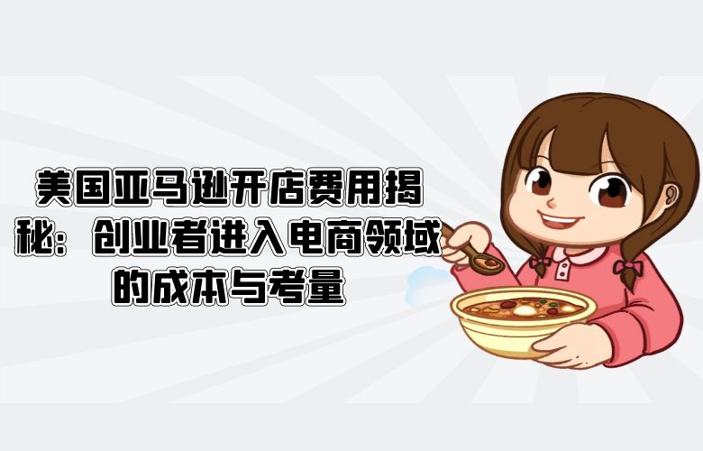 美国亚马逊开店费用揭秘：创业者进入电商领域的成本与考量
