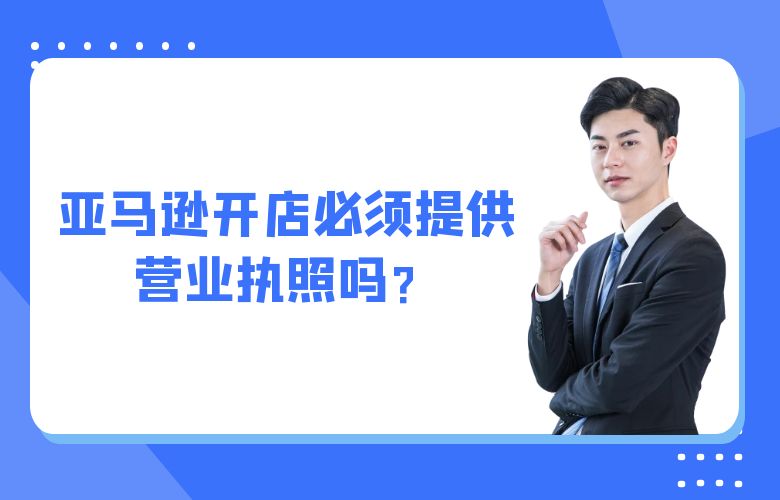 亚马逊开店必须提供营业执照吗？