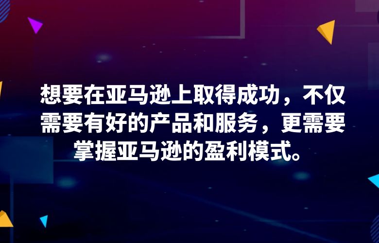 想要在亚马逊上取得成功,不仅需要有好的产品和服务,更需要掌握亚马逊的盈利模式。