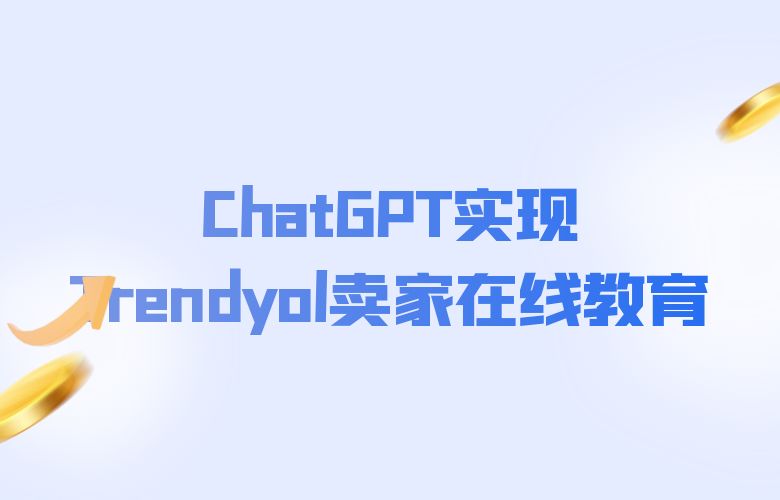 培训课程不用愁,ChatGPT实现Trendyol电商卖家在线教育