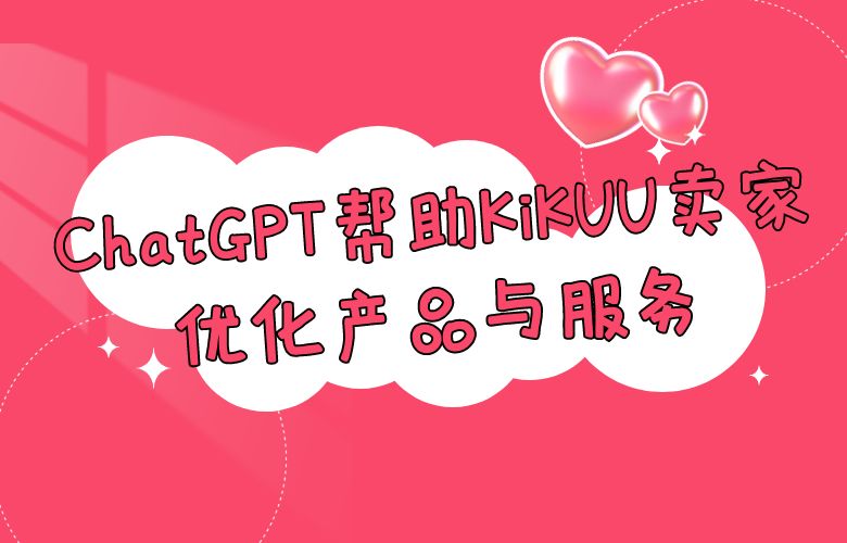 洞察市场需求的智慧分析师:ChatGPT帮助KiKUU卖家优化产品与服务
