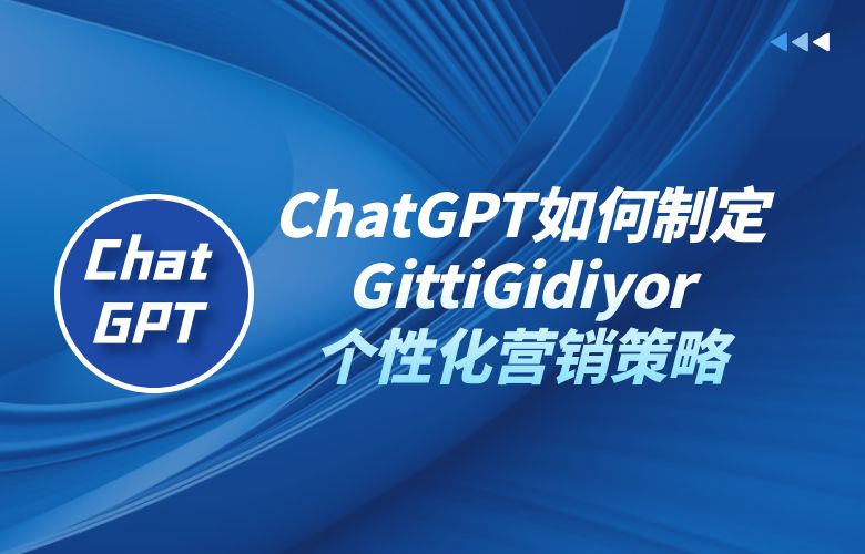 ChatGPT如何在GittiGidiyor制定个性化营销策略,提高用户忠诚度