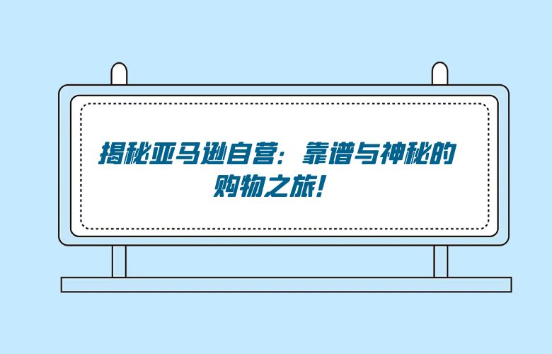揭秘亚马逊自营：靠谱与神秘的购物之旅！