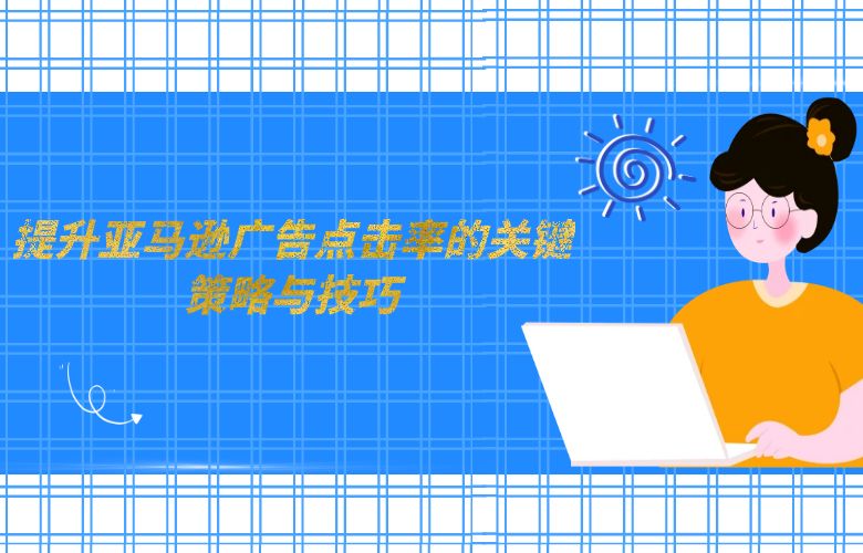 提升亚马逊广告点击率的关键策略与技巧