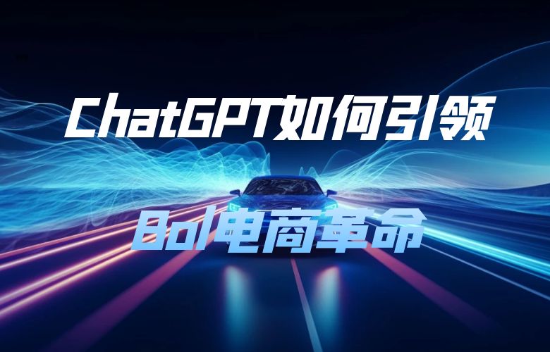 揭秘ChatGPT掀起电商革命：Bol平台如何引领未来购物体验？