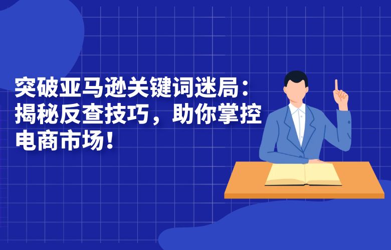 突破亚马逊关键词迷局：揭秘反查技巧，助你掌控电商市场！