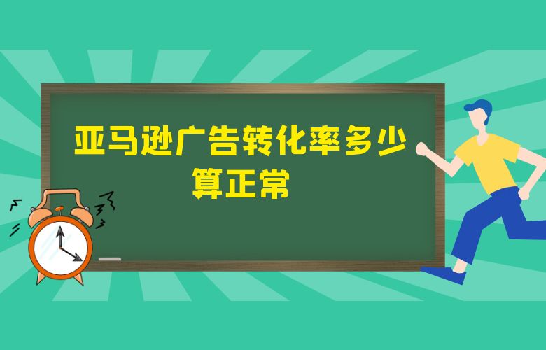亚马逊广告转化率多少算正常