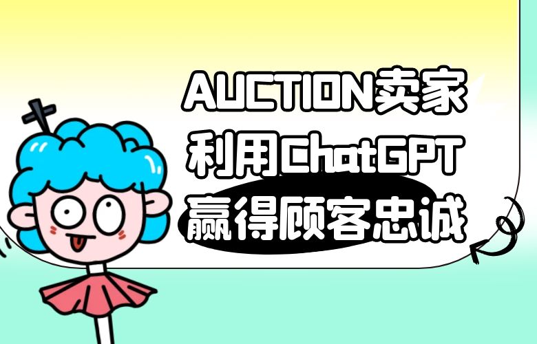 AUCTION卖家利用ChatGPT技术,提供极致客户服务,赢得顾客忠诚