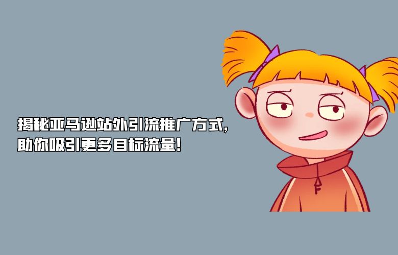 揭秘亚马逊站外引流推广方式,助你吸引更多目标流量!