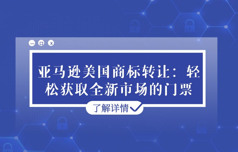亚马逊美国商标转让:轻松获取全新市场的门票
