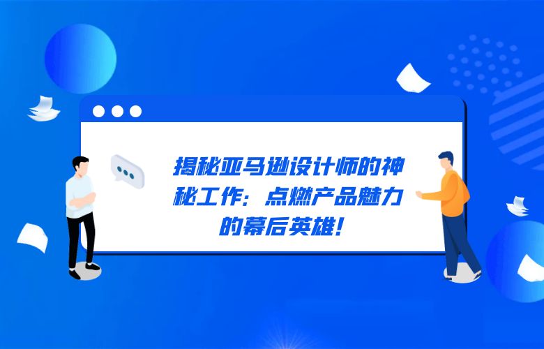 揭秘亚马逊设计师的神秘工作：点燃产品魅力的幕后英雄！