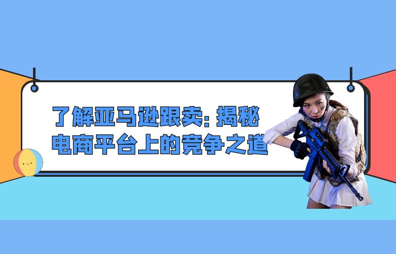 了解亚马逊跟卖：揭秘电商平台上的竞争之道