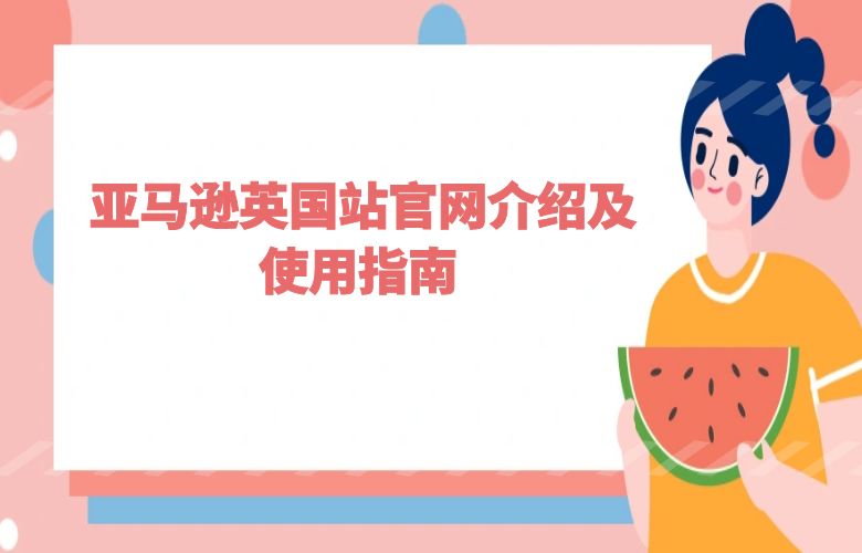 亚马逊英国站官网介绍及使用指南