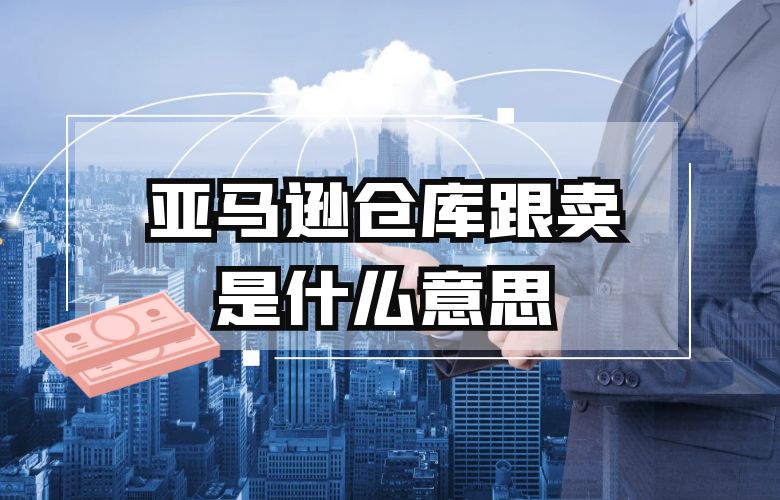 亚马逊仓库跟卖是什么意思