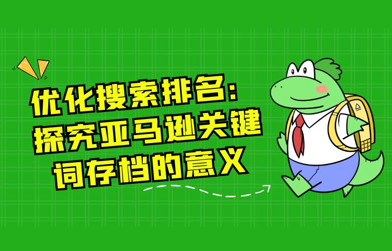 优化搜索排名：探究亚马逊关键词存档的意义