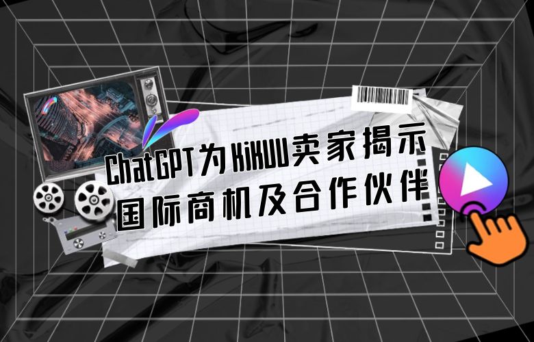 拓展海外市场新利器:ChatGPT为KiKUU卖家揭示国际商机及合作伙伴