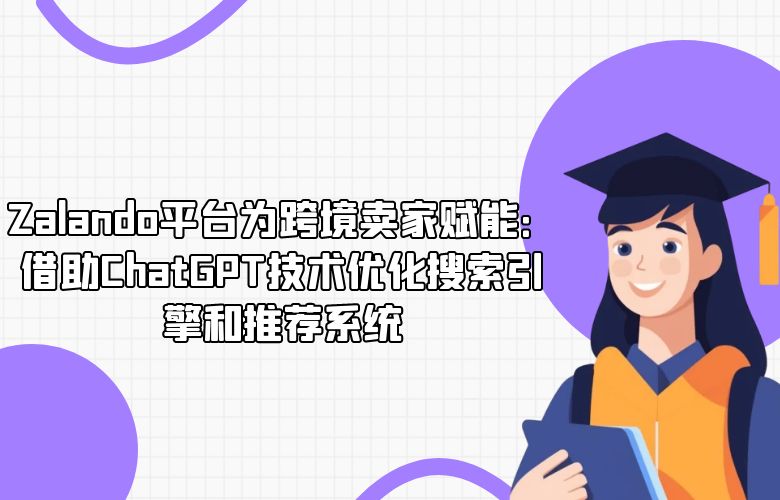 Zalando平台为跨境卖家赋能:借助ChatGPT技术优化搜索引擎和推荐系统