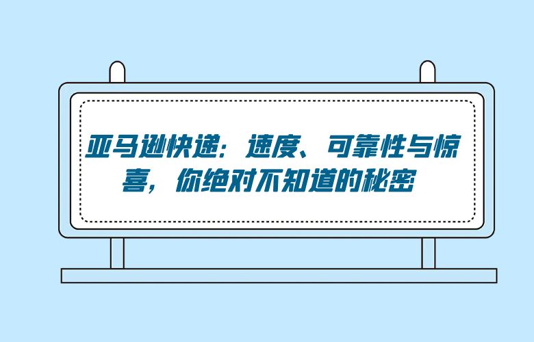 亚马逊快递:速度、可靠性与惊喜,你绝对不知道的秘密