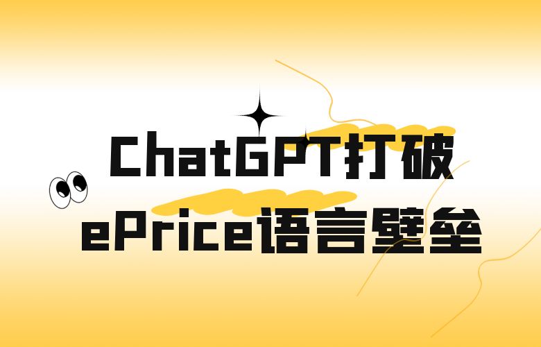 打破语言壁垒，全球交易无限！ePrice平台携手ChatGPT智能跨境电商平台！