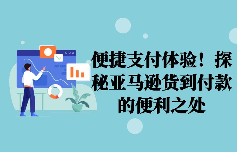 便捷支付体验！探秘亚马逊货到付款的便利之处