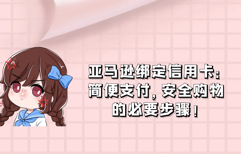 亚马逊绑定信用卡：简便支付，安全购物的必要步骤！