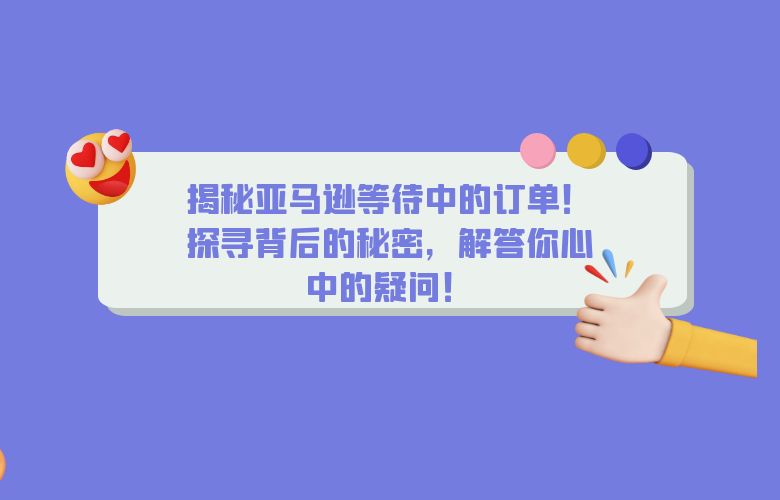 揭秘亚马逊等待中的订单!探寻背后的秘密,解答你心中的疑问!