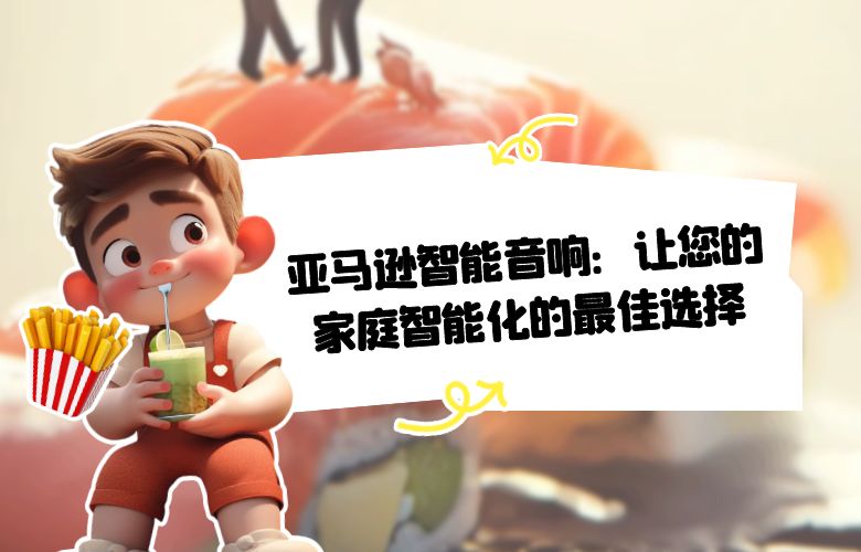 亚马逊智能音响：让您的家庭智能化的最佳选择