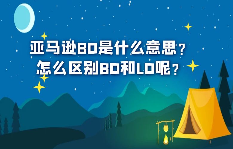 亚马逊BD是什么意思？怎么区别BD和LD呢？