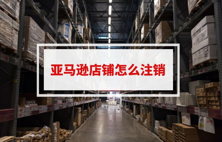 亚马逊店铺怎么注销