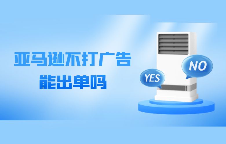 亚马逊不打广告能出单吗