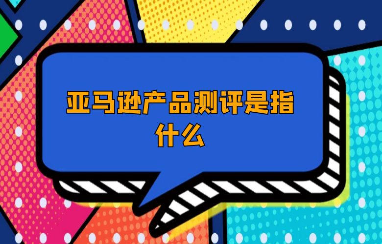 亚马逊产品测评是指什么