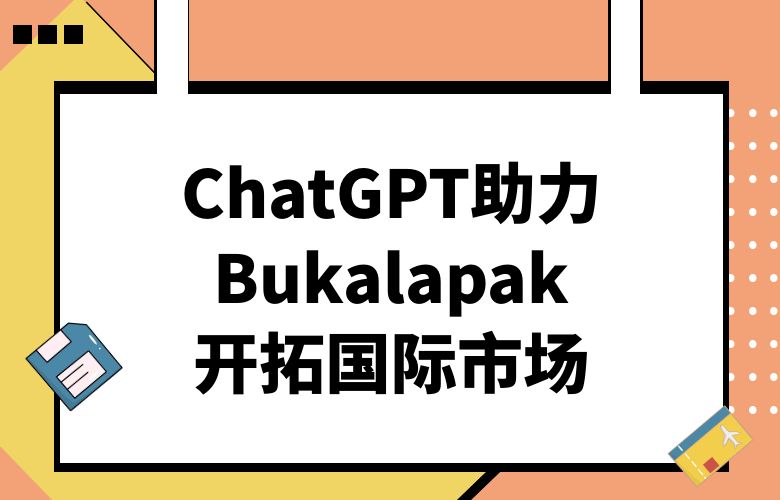 Bukalapak开拓国际市场,ChatGPT为您导航