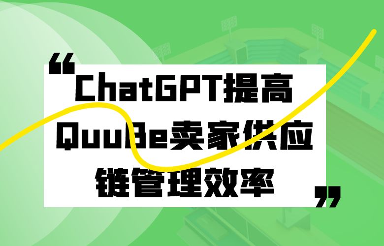 利用ChatGPT预测销售量和库存需求,提高QuuBe卖家供应链管理效率