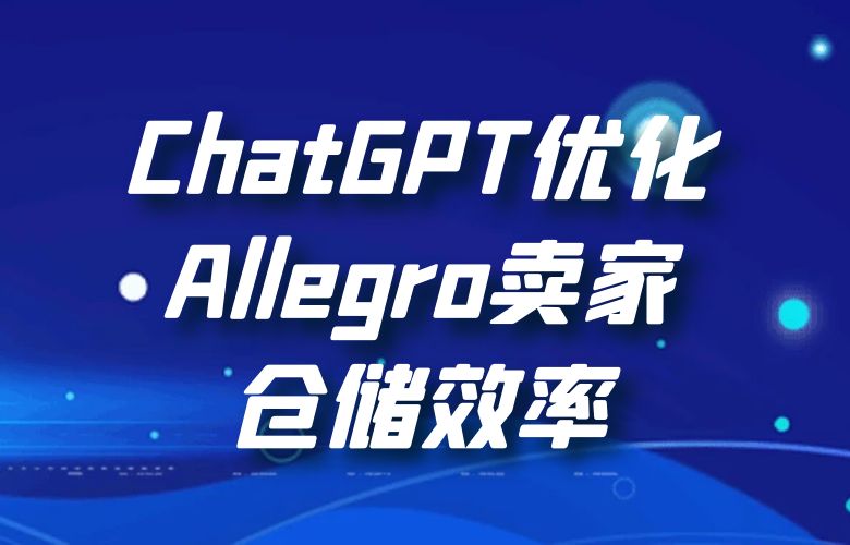 库存智能管理,供应链畅通:ChatGPT优化Allegro平台卖家仓储效率