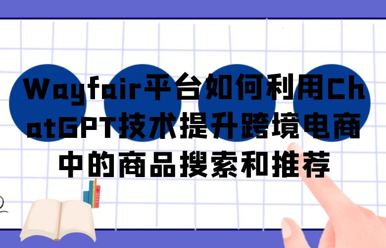 Wayfair平台如何利用ChatGPT技术提升跨境电商中的商品搜索和推荐