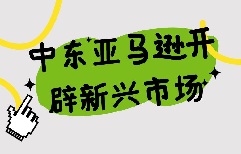 中东亚马逊开辟新兴市场