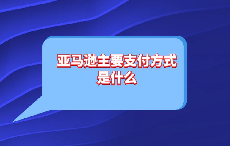 亚马逊主要支付方式是什么