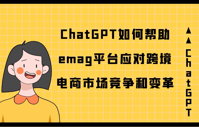 ChatGPT如何帮助emag平台应对跨境电商市场竞争和变革?