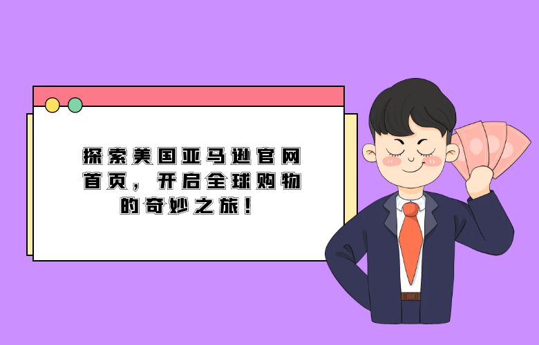 探索美国亚马逊官网首页，开启全球购物的奇妙之旅！