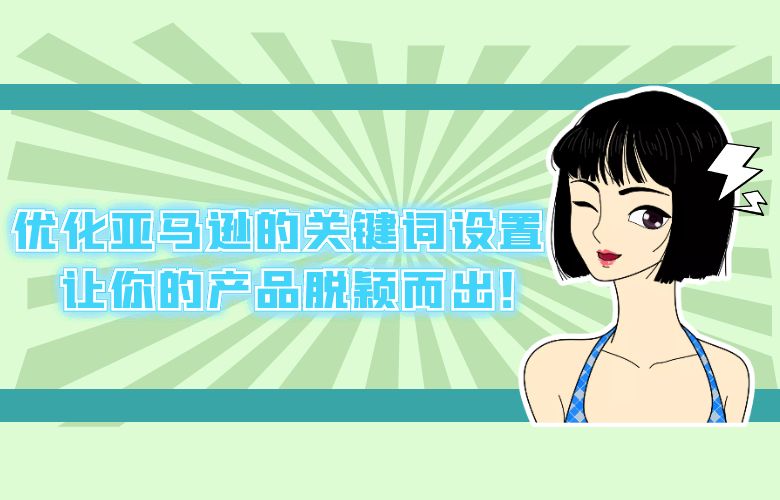 优化亚马逊的关键词设置，让你的产品脱颖而出！