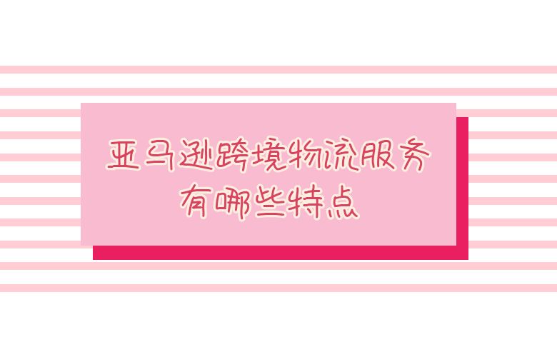 亚马逊跨境物流服务有哪些特点