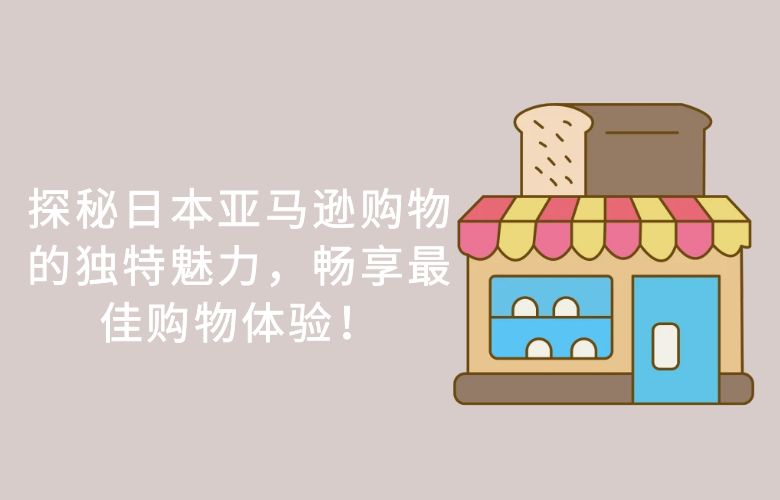 探秘日本亚马逊购物的独特魅力，畅享最佳购物体验！