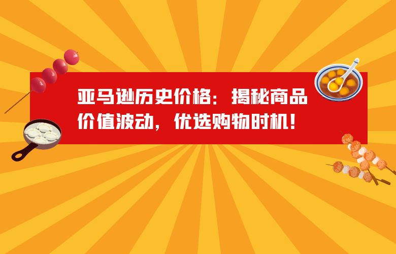 亚马逊历史价格：揭秘商品价值波动，优选购物时机！
