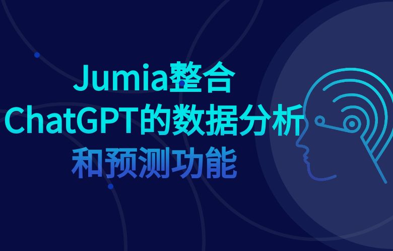 Jumia平台整合ChatGPT的数据分析和预测功能,为跨境卖家提供更为准确的市场趋势和销售预测