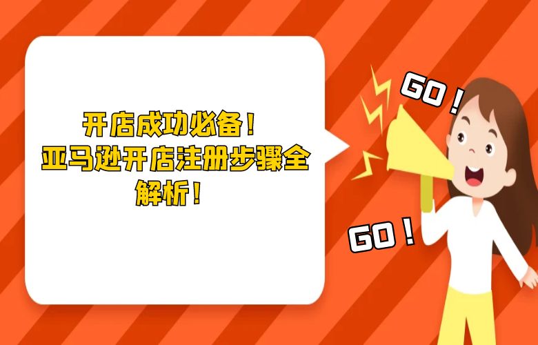 开店成功必备!亚马逊开店注册步骤全解析!