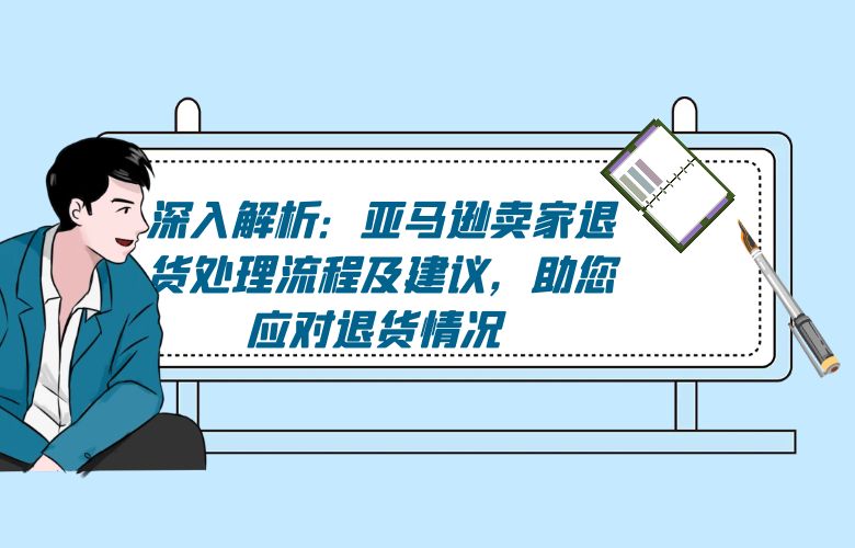 深入解析:亚马逊卖家退货处理流程及建议,助您应对退货情况