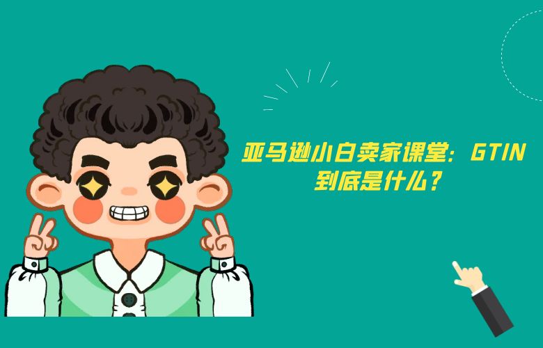 亚马逊小白卖家课堂：GTIN到底是什么？