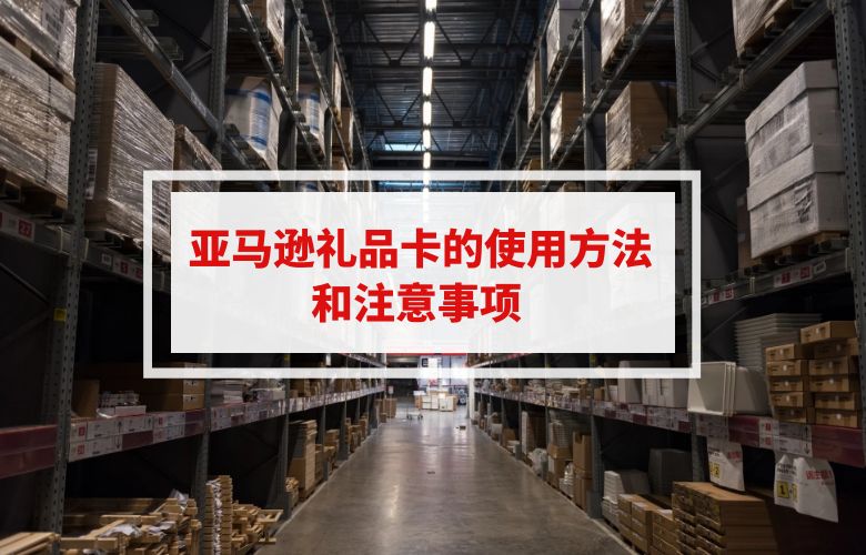 亚马逊礼品卡的使用方法和注意事项 