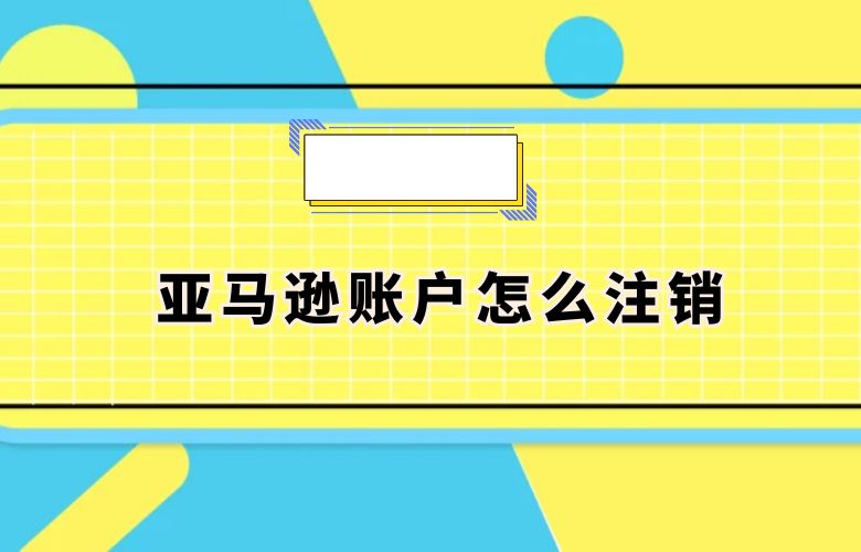 亚马逊账户怎么注销